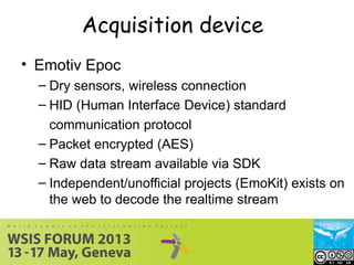 Acquisition device
• Emotiv Epoc
– Dry sensors, wireless connection
– HID (Human Interface Device) standard
communication ...