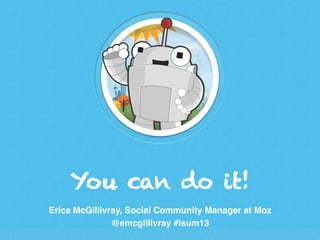 You can do it!
Erica McGillivray, Social Community Manager at Moz!
@emcgillivray #isum13!

 