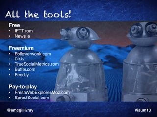 All the tools!
Free!
•  IFTT.com"
•  News.le"

!
Freemium!
• 
• 
• 
• 
• 

Followerwonk.com"
Bit.ly"
TrueSocialMetrics.com...