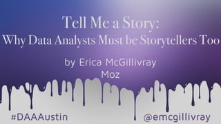 Tell Me a Story:
Why Data Analysts Must be Storytellers Too
by Erica McGillivray
Moz
#DAAAustin @emcgillivray
 