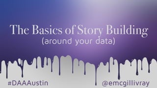 The Basics of Story Building
(around your data)
#DAAAustin @emcgillivray
 