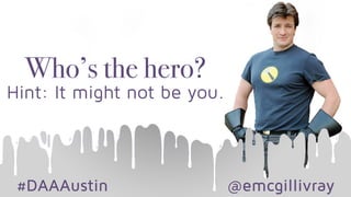 #DAAAustin @emcgillivray
Who’s the hero?
Hint: It might not be you.
 
