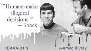 #DAAAustin @emcgillivray
"Humans make
illogical
decisions."
— Spock
 