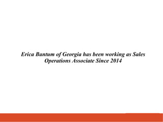 Erica Bantum of Georgia has been working as Sales
Operations Associate Since 2014
 