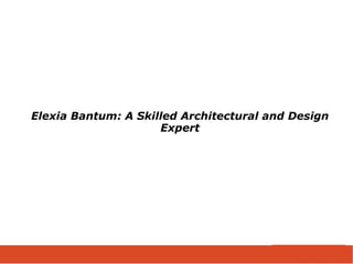 Elexia Bantum: A Skilled Architectural and Design
Expert
 