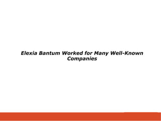 Elexia Bantum Worked for Many Well-Known
Companies
 