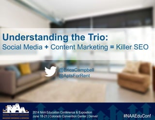 Understanding the Trio:
Social Media + Content Marketing = Killer SEO
@EricaCampbell
@AptsForRent
 