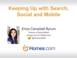 Keeping Up with Search,
Social and Mobile
Erica Campbell Byrum
Director of Social Media
Homes.com & ForRent.com
@ericacampbell

 
