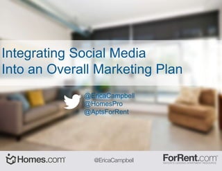 Integrating Social Media
Into an Overall Marketing Plan
@EricaCampbell
@HomesPro
@AptsForRent
 