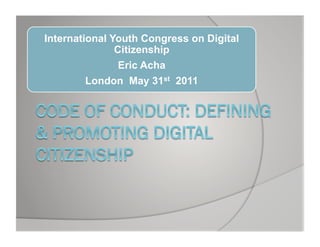International Youth Congress on Digital
               Citizenship
                Eric Acha
        London May 31st 2011
 