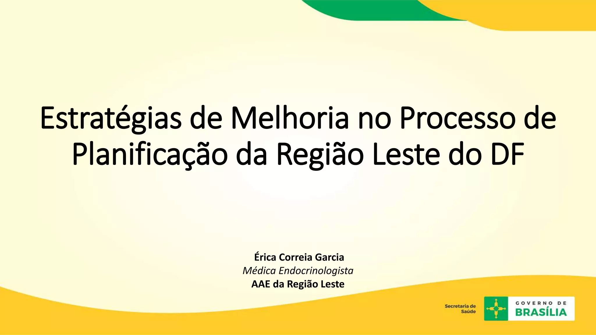 Estratégias de Melhoria no Processo de
Planificação da Região Leste do DF
Érica Correia Garcia
Médica Endocrinologista
AAE da Região Leste
 