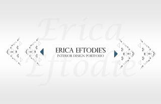 ERICA EFTODIE’S
INTERIOR DESIGN PORTFOLIO
 
