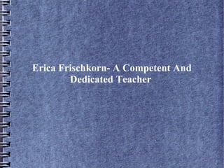 Erica Frischkorn- A Competent And
Dedicated Teacher

 