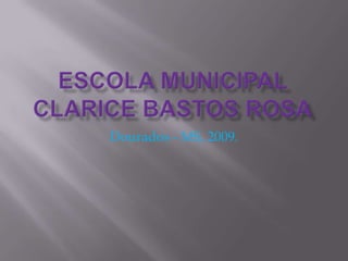 Escola Municipal Clarice Bastos Rosa Dourados - MS, 2009. 