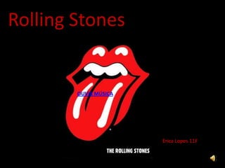 Rolling Stones OUVIR MÚSICA EErica Lopes 11F 
