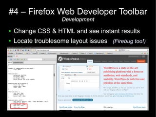 #4 – Firefox Web Developer Toolbar
                     Development
●   Change CSS & HTML and see instant results
●   Locate troublesome layout issues (Firebug too!)
 