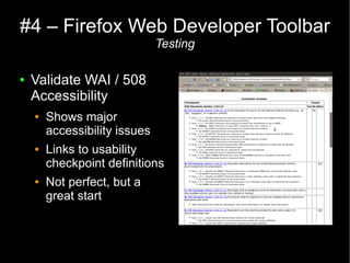 #4 – Firefox Web Developer Toolbar
                               Testing

●   Validate WAI / 508
    Accessibility
    ●   Shows major
        accessibility issues
    ●   Links to usability
        checkpoint definitions
    ●   Not perfect, but a
        great start
 