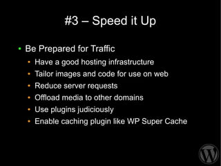 #3 – Speed it Up

●   Be Prepared for Traffic
    ●   Have a good hosting infrastructure
    ●   Tailor images and code fo...