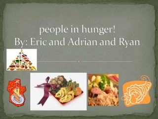 people in hunger!By: Eric and Adrian and Ryan 