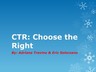 CTR: Choose the
Right
By: Adriana Trevino & Eric Solorzano

 