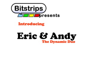 presents
Introducing

Eric & Andy
The Dynamic Duo

 