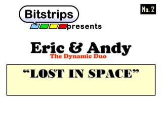 Eric & AndyThe Dynamic Duo
presents
““LOST IN SPACE”LOST IN SPACE”
No. 2
 