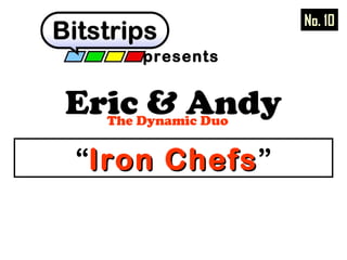Eric & AndyThe Dynamic Duo
presents
“Iron ChefsIron Chefs”
No. 10
 