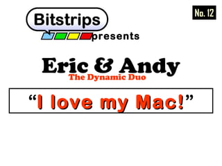 Eric & AndyThe Dynamic Duo
presents
“I love my Mac!I love my Mac!”
No. 12
 