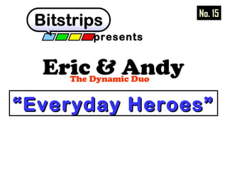 presents 
Eric & Andy The Dynamic Duo 
No. 15 
““EEvveerryyddaayy HHeerrooeess”” 
 