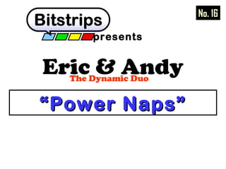 presents 
Eric & Andy The Dynamic Duo 
““PPoowweerr NNaappss”” 
No. 16 
 