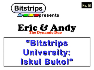 Eric & AndyThe Dynamic Duo
presents
““BitstripsBitstrips
University:University:
Iskul Bukol”Iskul Bukol”
No. 19
 