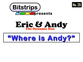 Eric & AndyThe Dynamic Duo
presents
““Where is Andy?”Where is Andy?”
No. 20
 