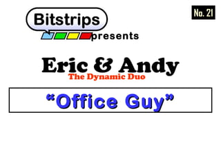 Eric & AndyThe Dynamic Duo
presents
““Office Guy”Office Guy”
No. 21
 