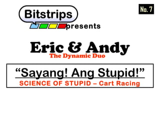 Eric & AndyThe Dynamic Duo
presents
“Sayang! Ang Stupid!”
SCIENCE OF STUPID – Cart Racing
No. 7
 