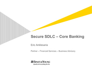 Secure SDLC – Core Banking
Eric Anklesaria
Partner – Financial Services – Business Advisory
 