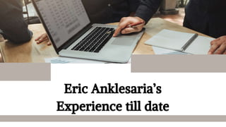 Eric Anklesaria’s
Experience till date
 