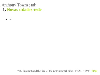Anthony Townsend:  1.  Novas cidades-rede “ “ The Internet and the rise of the new network cities, 1969 – 1999”  _2001   