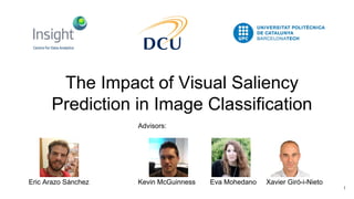 The Impact of Visual Saliency
Prediction in Image Classification
1
Eric Arazo Sánchez Kevin McGuinness Eva Mohedano Xavier Giró-i-Nieto
Advisors:
 