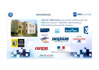 4   REFERENCES

       •Plus de 1 000 clients nous ont fait confiance dans les
       différents secteurs : PME/PMI, Administrations,
       collectivités locales, grands comptes…




      www.eric-scan.com
 