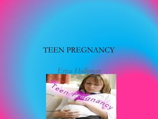 TEEN PREGNANCY

  Erica Holloman
 