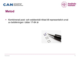 Metod
§  Kombinerad post- och webbenkät riktad till representativt urval
av befolkningen i ålder 17-84 år
Erica Sundin 6
 