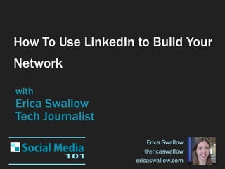 How To Use LinkedIn to Build Your
Network
with
Erica Swallow
Tech Journalist
                        Erica Swallow
                        @ericaswallow
                    ericaswallow.com
 