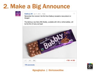 2. Make a Big Announce




         #googleplus | @ericaswallow
 
