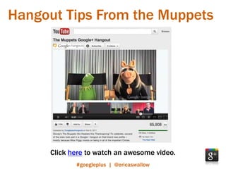 Hangout Tips From the Muppets




     Click here to watch an awesome video.
            #googleplus | @ericaswallow
 