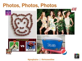 Photos, Photos, Photos




          #googleplus | @ericaswallow
 