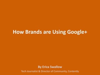 How Brands are Using Google+




                 By Erica Swallow
   Tech Journalist & Director of Community, Contently
 