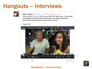 Hangouts – Interviews




          #googleplus | @ericaswallow
 