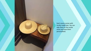 Each rooms comes with
locally made hats. You can
take them to the onsite
artist and have them
personalized.
 