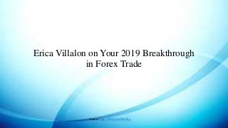 Erica Villalon on Your 2019 Breakthrough
in Forex Trade
Source: https://bit.ly/2uYBZ2q
 