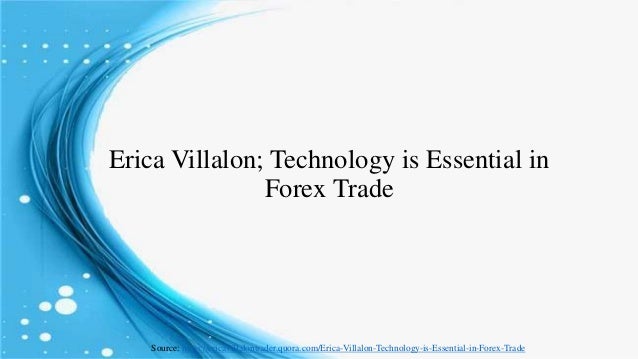 Erica Villalon Technology Is Essential In Forex Trade - 